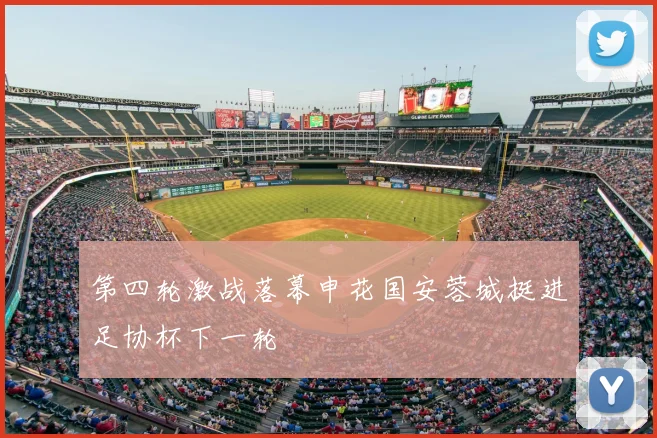 第四轮激战落幕申花国安蓉城挺进足协杯下一轮