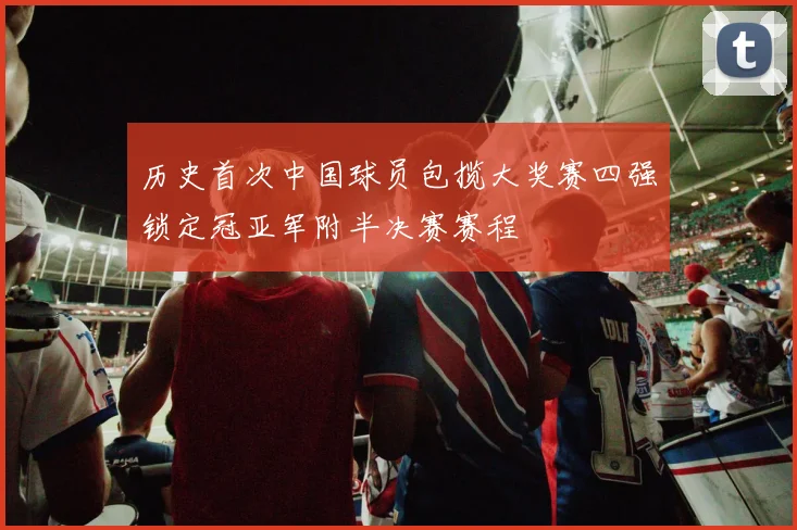 历史首次中国球员包揽大奖赛四强锁定冠亚军附半决赛赛程