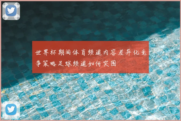 世界杯期间体育频道内容差异化竞争策略足球频道如何突围