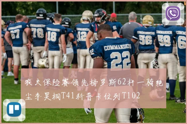 农夫保险赛领先榜罗斯62杆一骑绝尘李昊桐T41科普卡位列T102