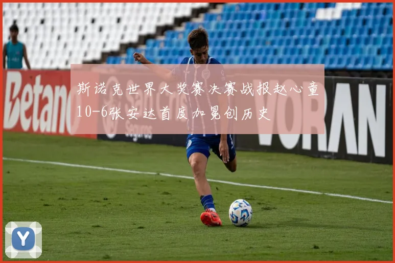 斯诺克世界大奖赛决赛战报赵心童10-6张安达首度加冕创历史