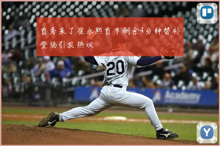 首秀来了崔永熙首节剩余4分钟替补登场引发热议