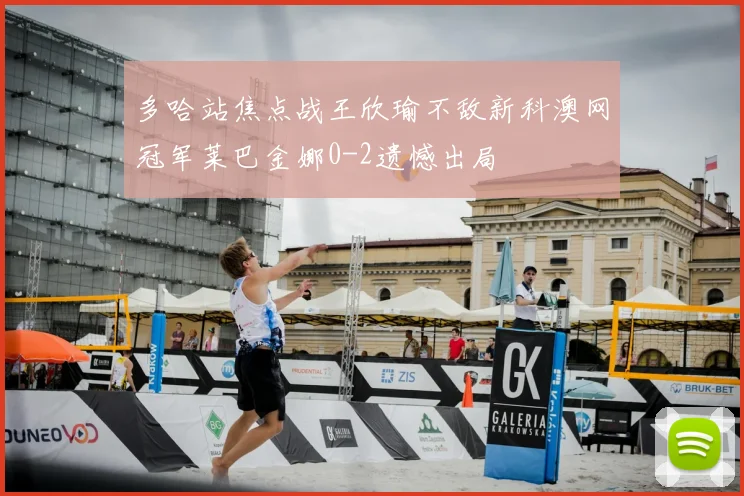 多哈站焦点战王欣瑜不敌新科澳网冠军莱巴金娜0-2遗憾出局