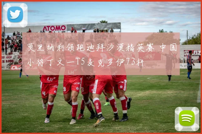 莫里纳利领跑迪拜沙漠精英赛 中国小将丁文一T5麦克罗伊73杆